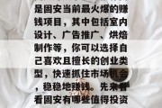 固安赚钱小生意推荐网是固安当前最火爆的赚钱项目,其中包括室内设计、广告推广、烘焙制作等,你可以选择自己喜欢且擅长的创业类型,快速抓住市场机会,稳稳地赚钱。先来看看固安有哪些值得投资的好项目。 固安赚钱小生意推荐网是固安当前最火爆的赚钱项目,其中包括室内设计、广告推广、烘焙制作等,你可以选择自己喜欢且擅长的创业类型,快速抓住市场机会,稳稳地赚钱。先来看看固安有哪些值得投资的好项目。
