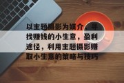 以主题摄影为媒介,寻找赚钱的小生意,盈利途径,利用主题摄影赚取小生意的策略与技巧