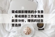 荣成摄影赚钱的小生意,荣成摄影工作室发展前景分析,赚钱的好生意选择 荣成摄影赚钱的小生意,荣成摄影工作室发展前景分析,赚钱的好生意选择