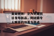 直面硬刚!华为苹果同日发布新品,揭秘最令人瞩目的惊喜与亮点 直面硬刚!华为苹果同日发布新品,揭秘最令人瞩目的惊喜与亮点