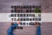 哈密的小商品市场已经很发达了,要想在这里做生意赚更多的钱,以下几点是值得参考的建议。,哈密小商品市场生意攻略