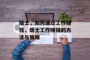 瑞士,如何通过工作赚钱,瑞士工作赚钱的方法与策略 瑞士,如何通过工作赚钱,瑞士工作赚钱的方法与策略