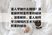 富人学做什么赚钱?深度解析财富积累的秘诀,深度解析,富人如何学习赚钱的艺术与财富积累的秘诀