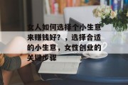 女人如何选择个小生意来赚钱好？，选择合适的小生意，女性创业的关键步骤