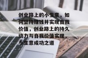 创业路上的小生意，如何坚持赚钱并实现自我价值，创业路上的持久动力与自我价值实现，小生意成功之道