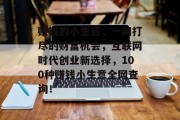 赚钱的小生意,一网打尽的财富机会,互联网时代创业新选择,100种赚钱小生意全网查询! 赚钱的小生意,一网打尽的财富机会,互联网时代创业新选择,100种赚钱小生意全网查询!