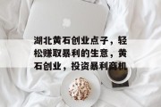 湖北黄石创业点子，轻松赚取暴利的生意，黄石创业，投资暴利商机