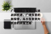 广场赚钱小生意,从挑战到机遇,广场生意的新探索,从小生意到大机会的转变之路 广场赚钱小生意,从挑战到机遇,广场生意的新探索,从小生意到大机会的转变之路