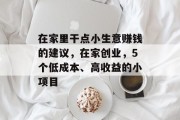 在家里干点小生意赚钱的建议,在家创业,5个低成本、高收益的小项目 在家里干点小生意赚钱的建议,在家创业,5个低成本、高收益的小项目