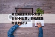 老挝最赚钱的小生意,老挝小生意,轻松赚取财富的秘诀 老挝最赚钱的小生意,老挝小生意,轻松赚取财富的秘诀