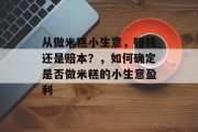 从做米糕小生意,赚钱还是赔本?,如何确定是否做米糕的小生意盈利
