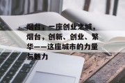 烟台,一座创业之城,烟台,创新、创业、繁华——这座城市的力量与魅力 烟台,一座创业之城,烟台,创新、创业、繁华——这座城市的力量与魅力