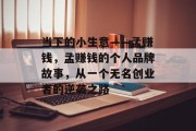 当下的小生意——孟赚钱,孟赚钱的个人品牌故事,从一个无名创业者的逆袭之路 当下的小生意——孟赚钱,孟赚钱的个人品牌故事,从一个无名创业者的逆袭之路