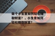 做个小生意如何轻松赚取财富?,小生意如何轻松赚取财富? 做个小生意如何轻松赚取财富?,小生意如何轻松赚取财富?