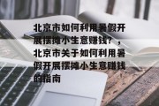 北京市如何利用暑假开展摆摊小生意赚钱?,北京市关于如何利用暑假开展摆摊小生意赚钱的指南