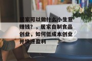 居家可以做什么小生意赚钱?,居家自制食品创业,如何低成本创业并快速盈利