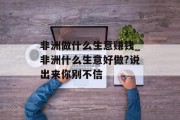 非洲做什么生意赚钱_非洲什么生意好做?说出来你别不信 非洲做什么生意赚钱_非洲什么生意好做?说出来你别不信