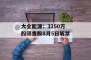 大全能源:3250万股限售股8月5日解禁