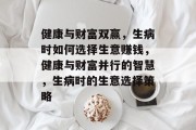 健康与财富双赢，生病时如何选择生意赚钱，健康与财富并行的智慧，生病时的生意选择策略