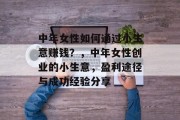 中年女性如何通过小生意赚钱?,中年女性创业的小生意,盈利途径与成功经验分享 中年女性如何通过小生意赚钱?,中年女性创业的小生意,盈利途径与成功经验分享