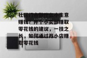 社区门市做什么小生意赚钱?开个小卖部赚取零花钱的建议,一技之长,如何通过开小店赚取零花钱