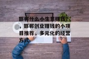 邯郸什么小生意赚钱?,邯郸创业赚钱的小项目推荐,多元化的经营方式 邯郸什么小生意赚钱?,邯郸创业赚钱的小项目推荐,多元化的经营方式