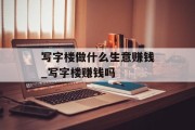 写字楼做什么生意赚钱_写字楼赚钱吗 写字楼做什么生意赚钱_写字楼赚钱吗