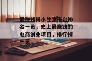 最赚钱得小生意平台排名一览,史上最赚钱的电商创业项目,排行榜一览