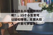 镇上什么小生意赚钱好呢?,15个小生意可以轻松赚钱,无需大投入,只需几步操作! 镇上什么小生意赚钱好呢?,15个小生意可以轻松赚钱,无需大投入,只需几步操作!