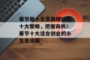 春节做小生意最赚钱的十大策略,把握商机!春节十大适合创业的小生意选择 春节做小生意最赚钱的十大策略,把握商机!春节十大适合创业的小生意选择