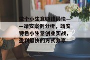 做个小生意赚钱最快——靖安案例分析，靖安特色小生意创业实战，盈利最快的方式分享