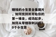 赚钱的小生意合集图片,如何找到并开始你的第一桶金,成功起步,如何从零赚取利润的10个小生意 赚钱的小生意合集图片,如何找到并开始你的第一桶金,成功起步,如何从零赚取利润的10个小生意