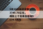 9月10日融资余额13749.76亿元,相较上个交易日增加9634.5万元