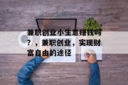 兼职创业小生意赚钱吗?,兼职创业,实现财富自由的途径 兼职创业小生意赚钱吗?,兼职创业,实现财富自由的途径