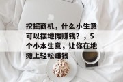 挖掘商机,什么小生意可以摆地摊赚钱?,5个小本生意,让你在地摊上轻松赚钱 挖掘商机,什么小生意可以摆地摊赚钱?,5个小本生意,让你在地摊上轻松赚钱