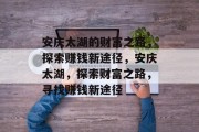 安庆太湖的财富之路,探索赚钱新途径,安庆太湖,探索财富之路,寻找赚钱新途径