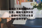 疫情之下依然赚钱的小生意,策略与案例分享,疫情时代下的小生意,转型盈利之道 疫情之下依然赚钱的小生意,策略与案例分享,疫情时代下的小生意,转型盈利之道