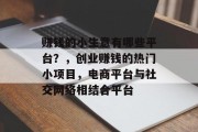 赚钱的小生意有哪些平台?,创业赚钱的热门小项目,电商平台与社交网络相结合平台 赚钱的小生意有哪些平台?,创业赚钱的热门小项目,电商平台与社交网络相结合平台