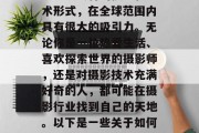 投资摄影,拍摄出赚取财富的小生意,摄影作为一项独特的技能和艺术形式,在全球范围内具有很大的吸引力。无论你是一位热爱生活、喜欢探索世界的摄影师,还是对摄影技术充满好奇的人,都可能在摄影行业找到自己的天地。以下是一些关于如何通过摄影赚钱的建议。,5个简单方法教你如何通过摄影赚钱 投资摄影,拍摄出赚取财富的小生意,摄影作为一项独特的技能和艺术形式,在全球范围内具有很大的吸引力。无论你是一位热爱生活、喜欢探索世界的摄影师,还是对摄影技术充满好奇的人,都可能在摄影行业找到自己的天地。以下是一些关于如何通过摄影赚钱的建议。,5个简单方法教你如何通过摄影赚钱