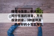 赚钱小生意,利润大、可行性强的项目,万元投资创业,3种盈利高、前景好的小生意推荐 赚钱小生意,利润大、可行性强的项目,万元投资创业,3种盈利高、前景好的小生意推荐