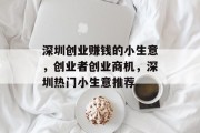深圳创业赚钱的小生意,创业者创业商机,深圳热门小生意推荐 深圳创业赚钱的小生意,创业者创业商机,深圳热门小生意推荐