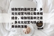 瑜伽馆的盈利之道,多元化经营与核心服务相结合,瑜伽馆盈利之道,多元化经营与核心服务协同发展