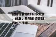智能语音赚钱的小生意,创业,用智能语音赚钱的小生意 智能语音赚钱的小生意,创业,用智能语音赚钱的小生意