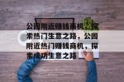 公园附近赚钱商机，探索热门生意之路，公园附近热门赚钱商机，探索成功生意之路