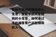 智能手机问答赚钱的小生意，智能手机问答赚钱的小生意，如何通过手机回答用户问题赚取收入