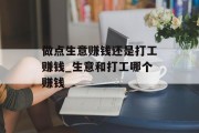 做点生意赚钱还是打工赚钱_生意和打工哪个赚钱 做点生意赚钱还是打工赚钱_生意和打工哪个赚钱