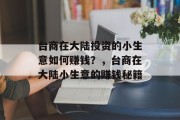 台商在大陆投资的小生意如何赚钱?,台商在大陆小生意的赚钱秘籍 台商在大陆投资的小生意如何赚钱?,台商在大陆小生意的赚钱秘籍