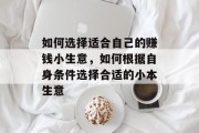 如何选择适合自己的赚钱小生意,如何根据自身条件选择合适的小本生意 如何选择适合自己的赚钱小生意,如何根据自身条件选择合适的小本生意