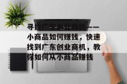 寻找广东创业商机——小商品如何赚钱,快速找到广东创业商机,教你如何从小商品赚钱 寻找广东创业商机——小商品如何赚钱,快速找到广东创业商机,教你如何从小商品赚钱