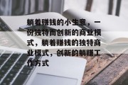 躺着赚钱的小生意，一份独特而创新的商业模式，躺着赚钱的独特商业模式，创新的躺赚工作方式
